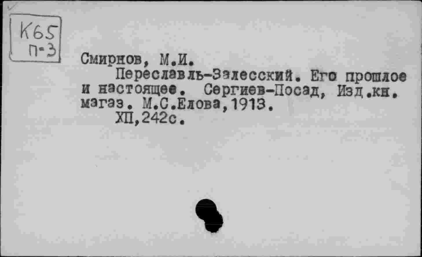 ﻿П-3
Смирнов, М.И.
Переславль-3алвеский. Его прошлое и настоящее. Сергиев-Посад, Изд.кн, магаз. М.С.Елова,1913.
ХП,242с.